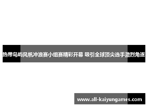 热带岛屿风帆冲浪赛小组赛精彩开幕 吸引全球顶尖选手激烈角逐