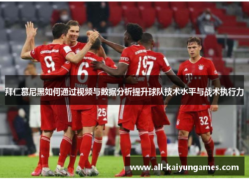 拜仁慕尼黑如何通过视频与数据分析提升球队技术水平与战术执行力