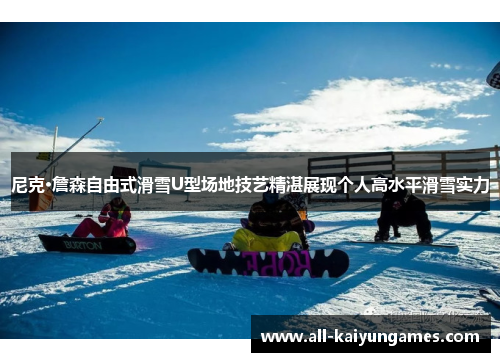尼克·詹森自由式滑雪U型场地技艺精湛展现个人高水平滑雪实力