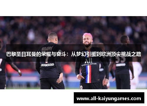 巴黎圣日耳曼的荣耀与奋斗：从梦幻引援到欧洲顶尖挑战之路