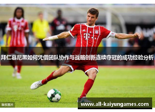 拜仁慕尼黑如何凭借团队协作与战略创新连续夺冠的成功经验分析
