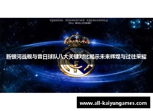 新银河战舰与昔日球队八大关键对比揭示未来辉煌与过往荣耀