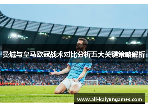 曼城与皇马欧冠战术对比分析五大关键策略解析