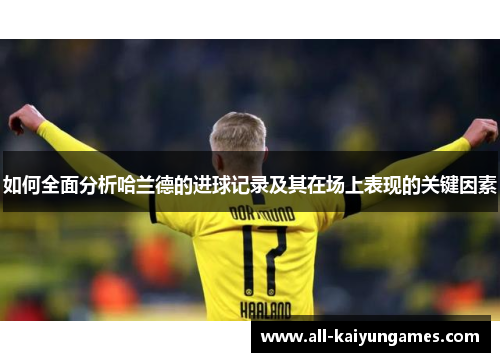 如何全面分析哈兰德的进球记录及其在场上表现的关键因素