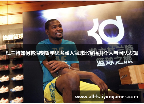 杜兰特如何将深刻哲学思考融入篮球比赛提升个人与团队表现