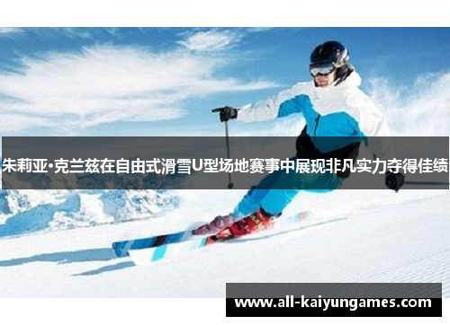 朱莉亚·克兰兹在自由式滑雪U型场地赛事中展现非凡实力夺得佳绩