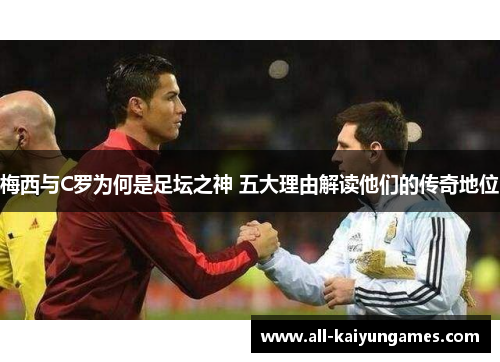 梅西与C罗为何是足坛之神 五大理由解读他们的传奇地位