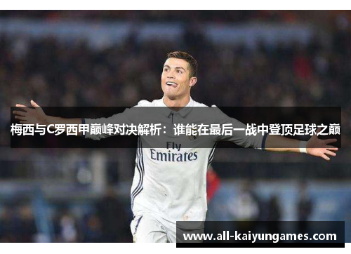 梅西与C罗西甲巅峰对决解析：谁能在最后一战中登顶足球之巅