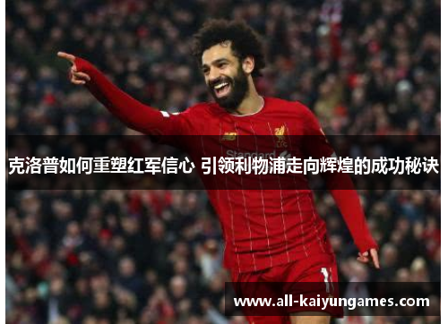 克洛普如何重塑红军信心 引领利物浦走向辉煌的成功秘诀