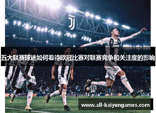 五大联赛球迷如何看待欧冠比赛对联赛竞争和关注度的影响