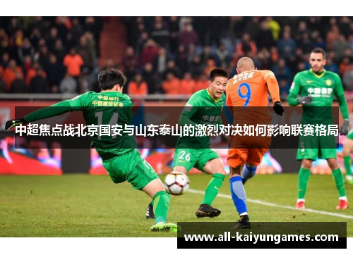 中超焦点战北京国安与山东泰山的激烈对决如何影响联赛格局