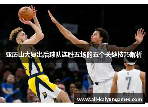 亚历山大复出后球队连胜五场的五个关键技巧解析
