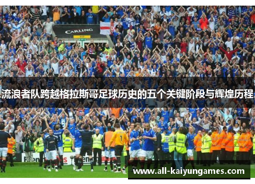 流浪者队跨越格拉斯哥足球历史的五个关键阶段与辉煌历程