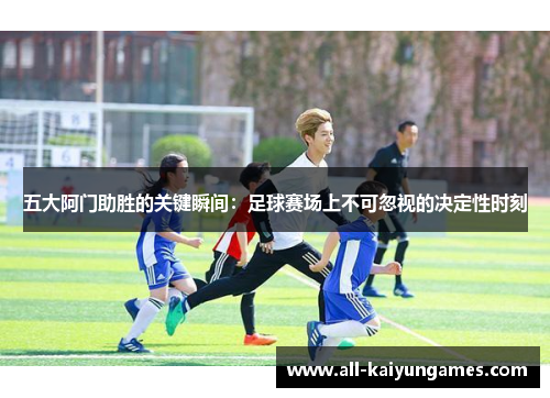 五大阿门助胜的关键瞬间：足球赛场上不可忽视的决定性时刻