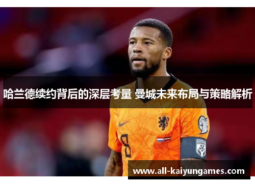 哈兰德续约背后的深层考量 曼城未来布局与策略解析