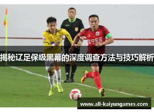 揭秘辽足保级黑幕的深度调查方法与技巧解析