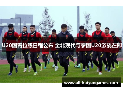 U20国青拉练日程公布 全北现代与泰国U20激战在即