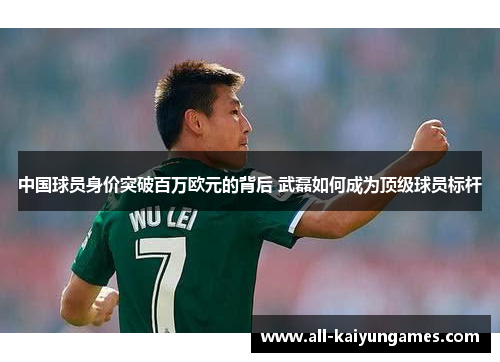 中国球员身价突破百万欧元的背后 武磊如何成为顶级球员标杆