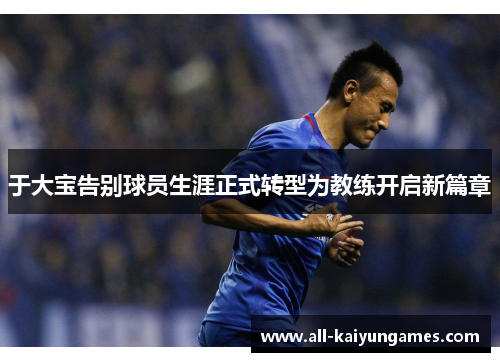 于大宝告别球员生涯正式转型为教练开启新篇章