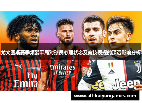 尤文图斯赛季频繁平局对球员心理状态及竞技表现的深远影响分析