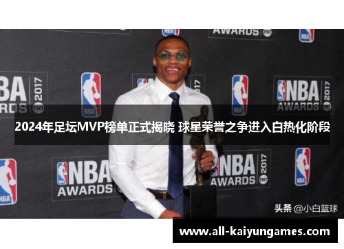 2024年足坛MVP榜单正式揭晓 球星荣誉之争进入白热化阶段