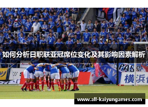 如何分析日职联亚冠席位变化及其影响因素解析