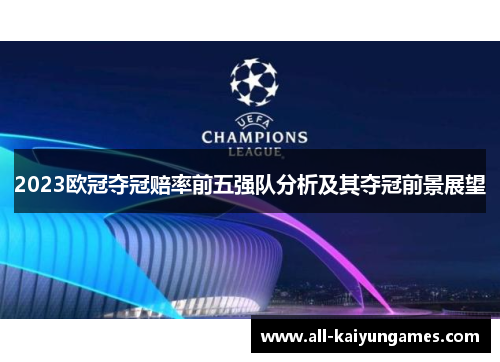 2023欧冠夺冠赔率前五强队分析及其夺冠前景展望