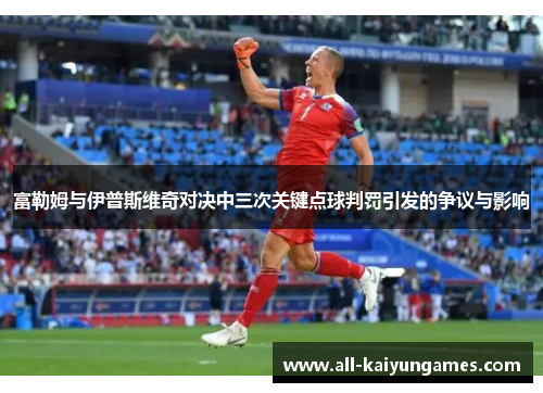 富勒姆与伊普斯维奇对决中三次关键点球判罚引发的争议与影响
