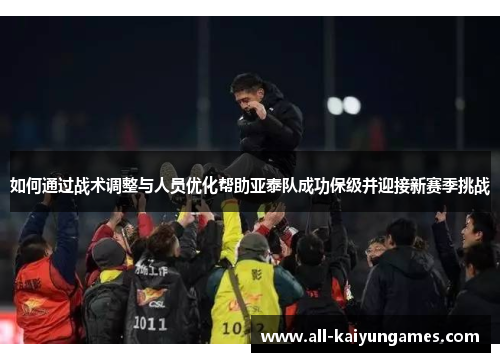如何通过战术调整与人员优化帮助亚泰队成功保级并迎接新赛季挑战
