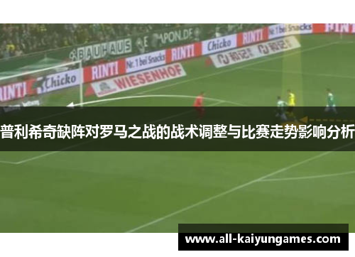 普利希奇缺阵对罗马之战的战术调整与比赛走势影响分析