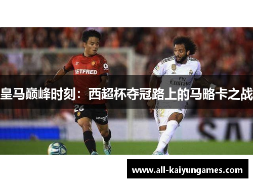 皇马巅峰时刻：西超杯夺冠路上的马略卡之战