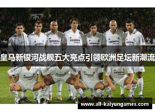 皇马新银河战舰五大亮点引领欧洲足坛新潮流
