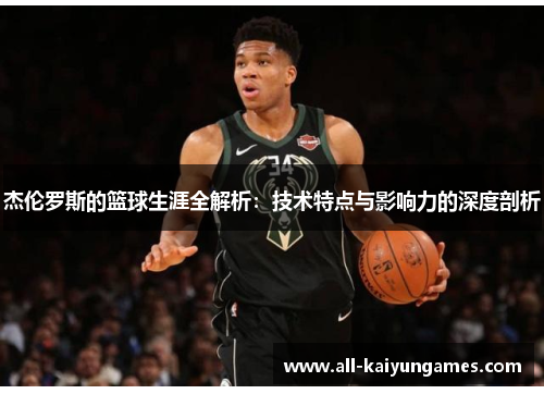 杰伦罗斯的篮球生涯全解析：技术特点与影响力的深度剖析