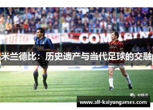 米兰德比：历史遗产与当代足球的交融