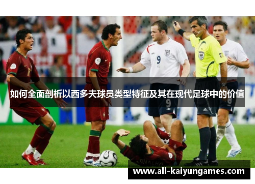 如何全面剖析以西多夫球员类型特征及其在现代足球中的价值