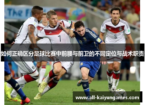 如何正确区分足球比赛中前腰与前卫的不同定位与战术职责