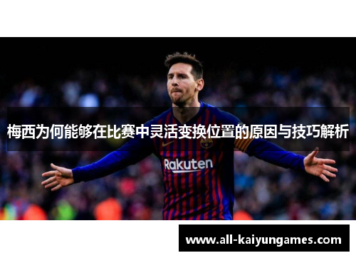 梅西为何能够在比赛中灵活变换位置的原因与技巧解析