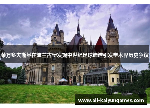 莱万多夫斯基在波兰古堡发现中世纪足球遗迹引发学术界历史争议