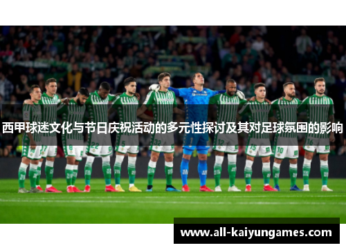 西甲球迷文化与节日庆祝活动的多元性探讨及其对足球氛围的影响 西甲球迷文化与节日庆祝活动的多元性探讨及其对足球氛围的影响