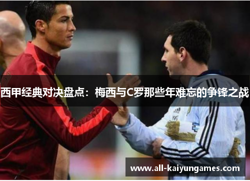 西甲经典对决盘点:梅西与C罗那些年难忘的争锋之战 西甲经典对决盘点:梅西与C罗那些年难忘的争锋之战