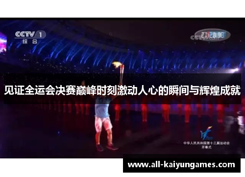 见证全运会决赛巅峰时刻激动人心的瞬间与辉煌成就 见证全运会决赛巅峰时刻激动人心的瞬间与辉煌成就