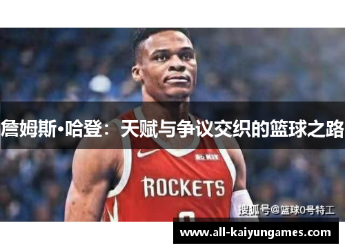 詹姆斯·哈登:天赋与争议交织的篮球之路 詹姆斯·哈登:天赋与争议交织的篮球之路