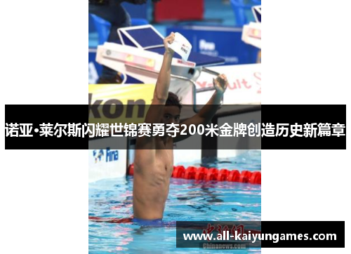 诺亚·莱尔斯闪耀世锦赛勇夺200米金牌创造历史新篇章 诺亚·莱尔斯闪耀世锦赛勇夺200米金牌创造历史新篇章