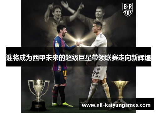 谁将成为西甲未来的超级巨星带领联赛走向新辉煌 谁将成为西甲未来的超级巨星带领联赛走向新辉煌