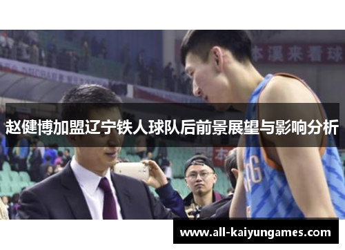赵健博加盟辽宁铁人球队后前景展望与影响分析