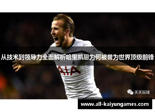 从技术到领导力全面解析哈里凯恩为何被誉为世界顶级前锋
