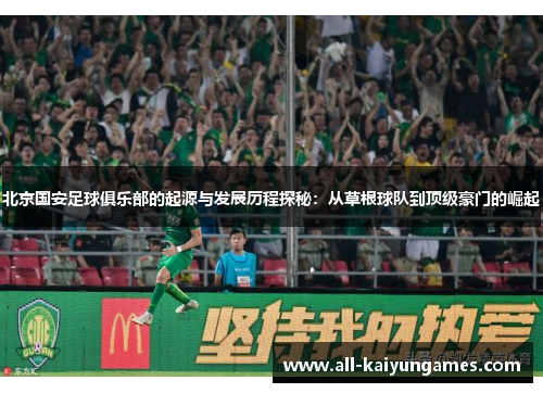 北京国安足球俱乐部的起源与发展历程探秘：从草根球队到顶级豪门的崛起