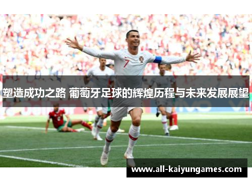 塑造成功之路 葡萄牙足球的辉煌历程与未来发展展望