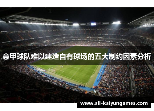 意甲球队难以建造自有球场的五大制约因素分析