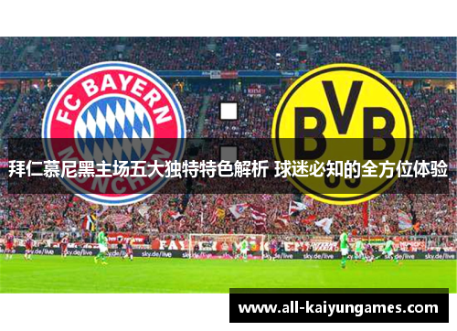 拜仁慕尼黑主场五大独特特色解析 球迷必知的全方位体验